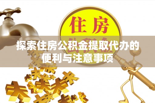秦皇岛探索住房公积金提取代办的便利与注意事项