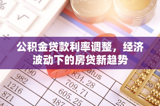 秦皇岛公积金贷款利率调整，经济波动下的房贷新趋势