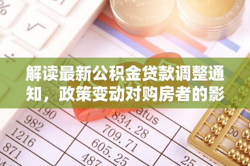 秦皇岛解读最新公积金贷款调整通知，政策变动对购房者的影响