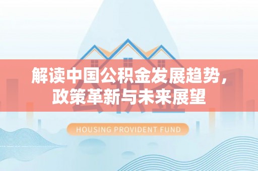 秦皇岛解读中国公积金发展趋势，政策革新与未来展望