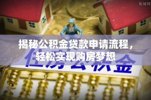 秦皇岛揭秘公积金贷款申请流程，轻松实现购房梦想