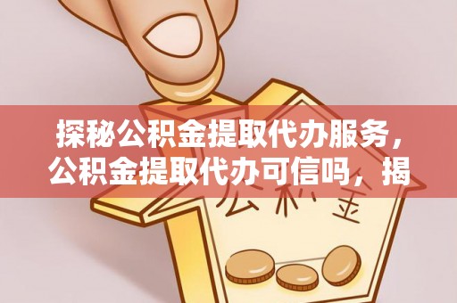 秦皇岛探秘公积金提取代办服务，公积金提取代办可信吗，揭秘真相与选择指南