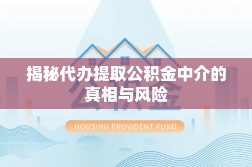 秦皇岛揭秘代办提取公积金中介的真相与风险