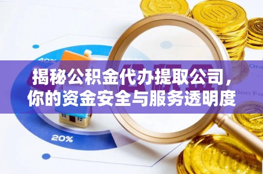 秦皇岛揭秘公积金代办提取公司，你的资金安全与服务透明度指南