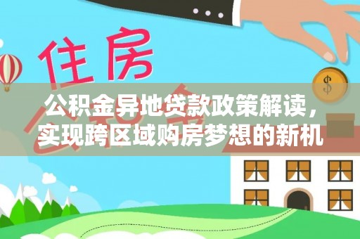 秦皇岛公积金异地贷款政策解读，实现跨区域购房梦想的新机遇