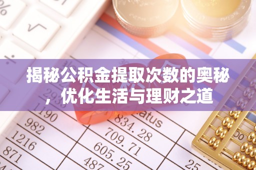 秦皇岛揭秘公积金提取次数的奥秘，优化生活与理财之道