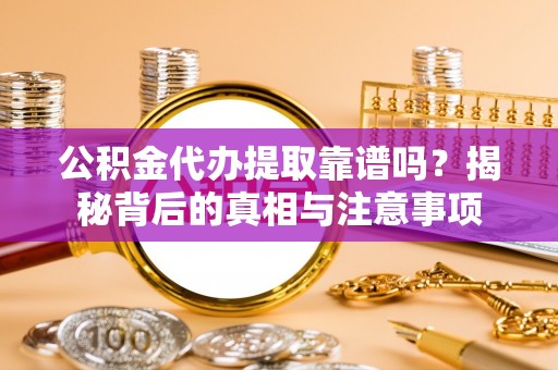 秦皇岛公积金代办提取靠谱吗？揭秘背后的真相与注意事项
