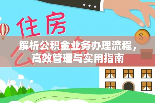 秦皇岛解析公积金业务办理流程，高效管理与实用指南