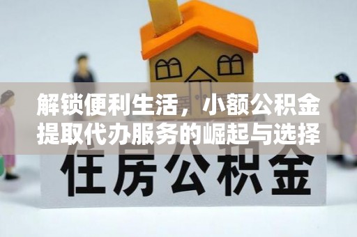 秦皇岛解锁便利生活，小额公积金提取代办服务的崛起与选择
