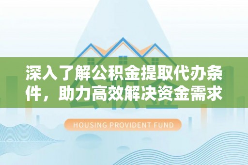 秦皇岛深入了解公积金提取代办条件，助力高效解决资金需求