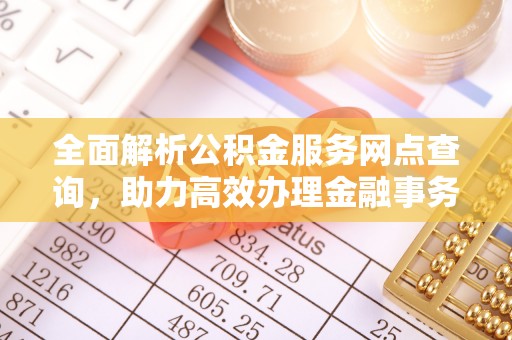 秦皇岛全面解析公积金服务网点查询，助力高效办理金融事务