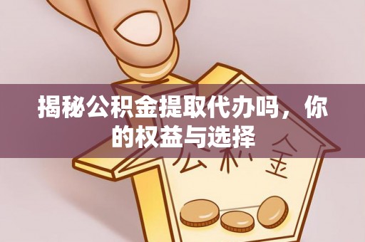 秦皇岛揭秘公积金提取代办吗，你的权益与选择