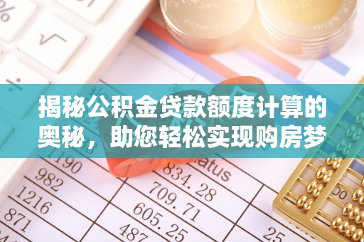 秦皇岛揭秘公积金贷款额度计算的奥秘，助您轻松实现购房梦想