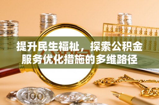 秦皇岛提升民生福祉，探索公积金服务优化措施的多维路径