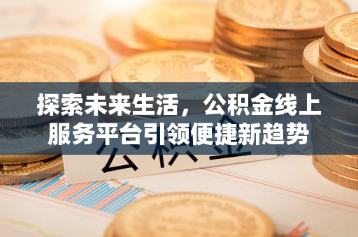 秦皇岛探索未来生活，公积金线上服务平台引领便捷新趋势