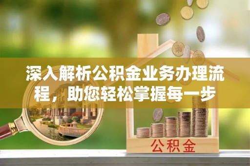 秦皇岛深入解析公积金业务办理流程，助您轻松掌握每一步