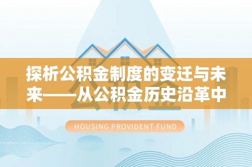 秦皇岛探析公积金制度的变迁与未来——从公积金历史沿革中读懂社会福利发展