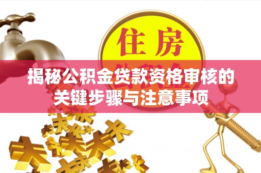 秦皇岛揭秘公积金贷款资格审核的关键步骤与注意事项