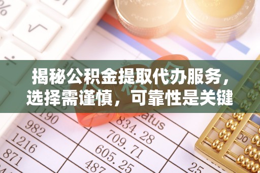 秦皇岛揭秘公积金提取代办服务，选择需谨慎，可靠性是关键