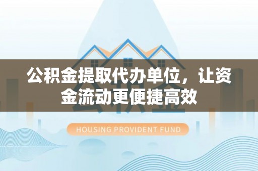 秦皇岛公积金提取代办单位，让资金流动更便捷高效