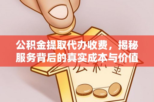 秦皇岛公积金提取代办收费，揭秘服务背后的真实成本与价值