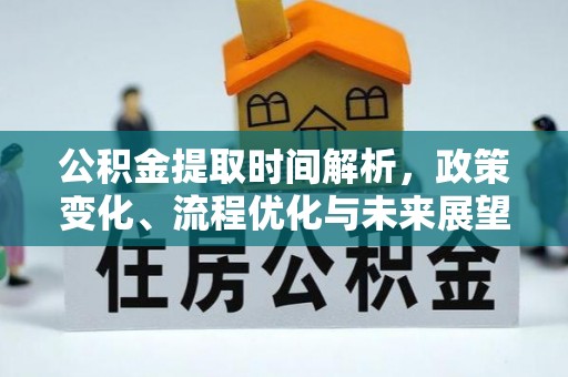 秦皇岛公积金提取时间解析，政策变化、流程优化与未来展望