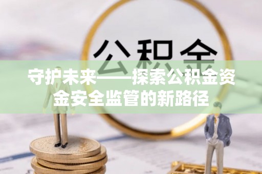 秦皇岛守护未来——探索公积金资金安全监管的新路径