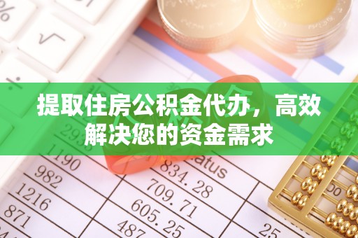 秦皇岛提取住房公积金代办，高效解决您的资金需求