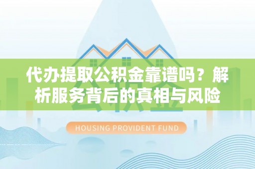 秦皇岛代办提取公积金靠谱吗？解析服务背后的真相与风险
