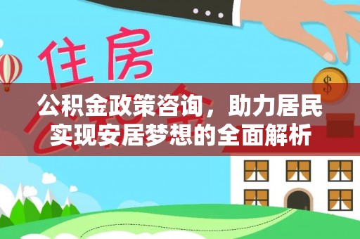 秦皇岛公积金政策咨询，助力居民实现安居梦想的全面解析