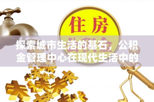 秦皇岛探索城市生活的基石，公积金管理中心在现代生活中的重要角色
