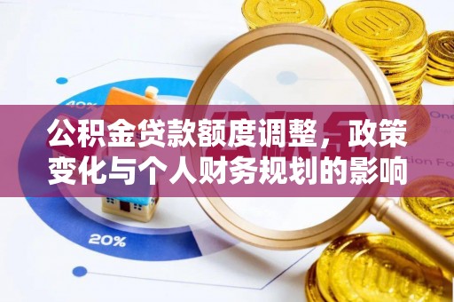 秦皇岛公积金贷款额度调整，政策变化与个人财务规划的影响分析