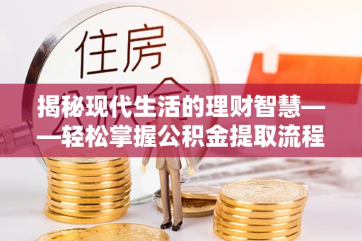 秦皇岛揭秘现代生活的理财智慧——轻松掌握公积金提取流程的实用指南