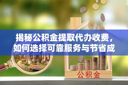 秦皇岛揭秘公积金提取代办收费，如何选择可靠服务与节省成本？