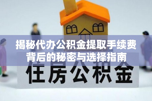 秦皇岛揭秘代办公积金提取手续费背后的秘密与选择指南