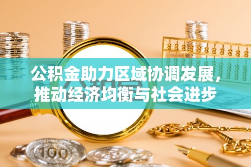 秦皇岛公积金助力区域协调发展，推动经济均衡与社会进步