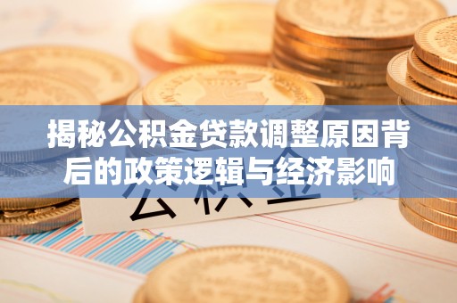 秦皇岛揭秘公积金贷款调整原因背后的政策逻辑与经济影响