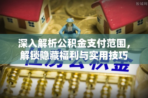 秦皇岛深入解析公积金支付范围，解锁隐藏福利与实用技巧