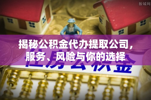 秦皇岛揭秘公积金代办提取公司，服务、风险与你的选择