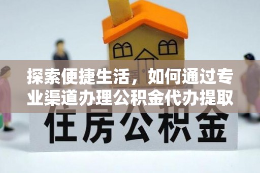 秦皇岛探索便捷生活，如何通过专业渠道办理公积金代办提取业务