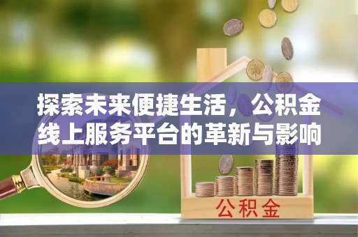 秦皇岛探索未来便捷生活，公积金线上服务平台的革新与影响