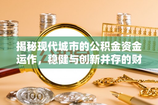 秦皇岛揭秘现代城市的公积金资金运作，稳健与创新并存的财富管理之道