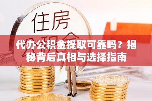 秦皇岛代办公积金提取可靠吗？揭秘背后真相与选择指南