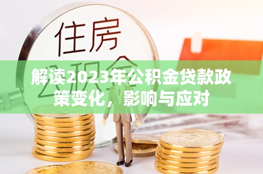 秦皇岛解读2023年公积金贷款政策变化，影响与应对