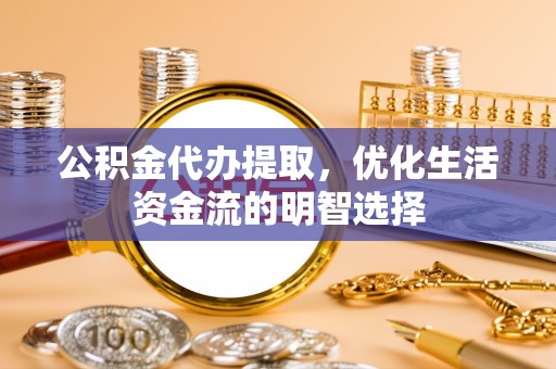 秦皇岛公积金代办提取，优化生活资金流的明智选择