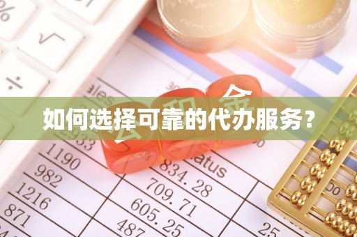 秦皇岛如何选择可靠的代办服务？