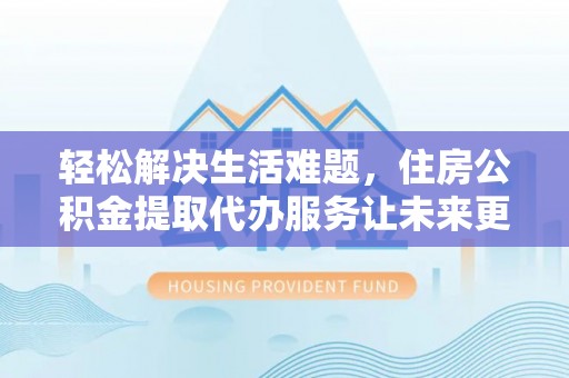 秦皇岛轻松解决生活难题，住房公积金提取代办服务让未来更安心
