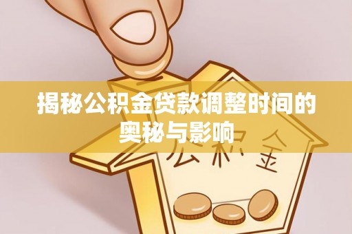 秦皇岛揭秘公积金贷款调整时间的奥秘与影响