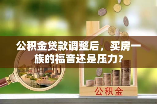 秦皇岛公积金贷款调整后，买房一族的福音还是压力？
