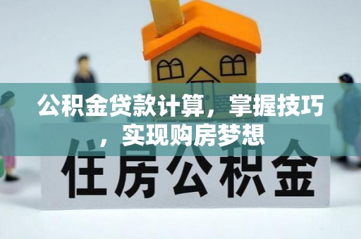 秦皇岛公积金贷款计算，掌握技巧，实现购房梦想